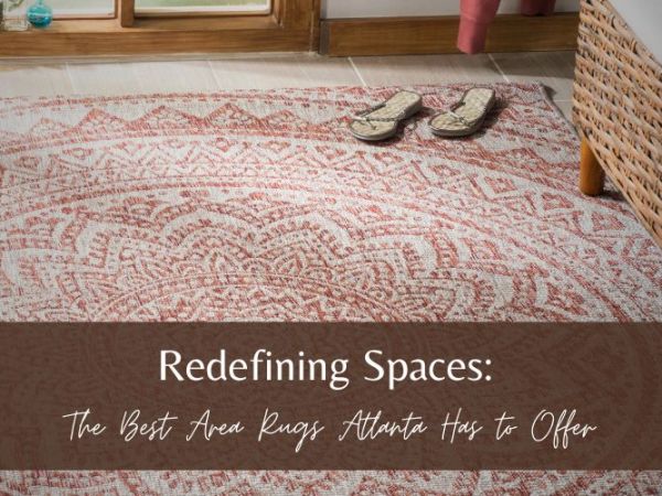 Redefining Spaces: The Best Area Rugs Atlanta Has to Offer