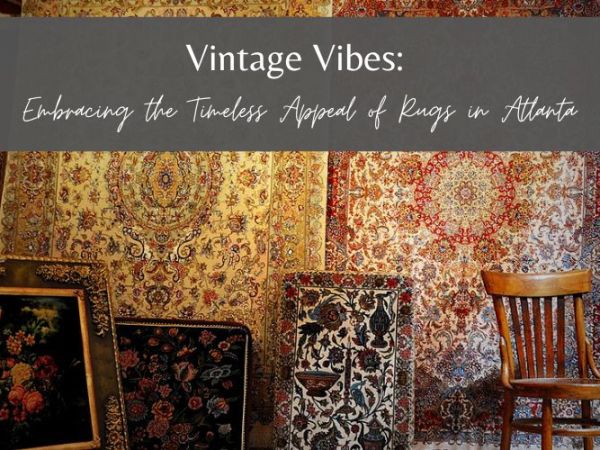 Vintage Vibes: Embracing the Timeless Appeal of Rugs in Atlanta